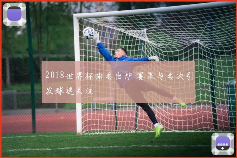 2018世界杯排名出炉 赛果与名次引发球迷关注