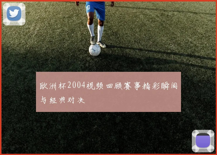 欧洲杯2004视频回顾赛事精彩瞬间与经典对决