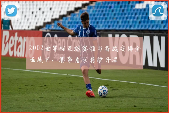 2002世界杯足球赛程与备战安排全面展开,赛事看点持续升温