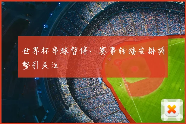 世界杯串球暂停，赛事转播安排调整引关注