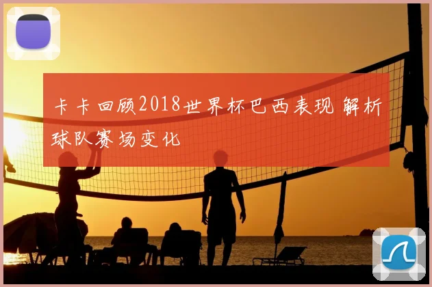 卡卡回顾2018世界杯巴西表现 解析球队赛场变化