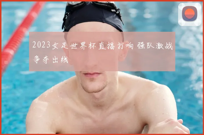 2023女足世界杯直播打响 强队激战争夺出线