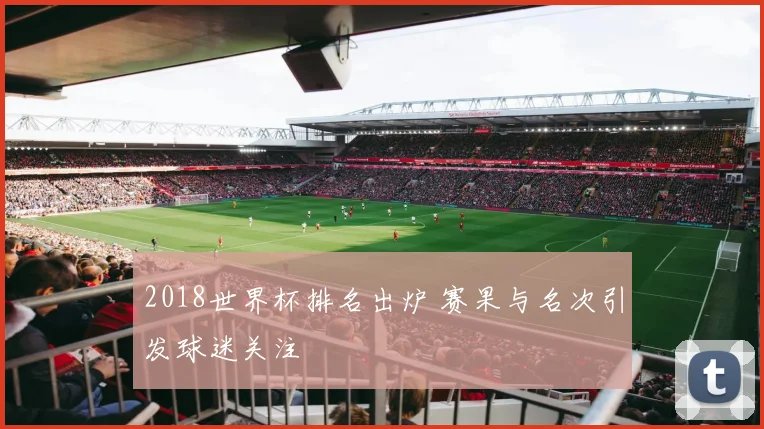 2018世界杯排名出炉 赛果与名次引发球迷关注
