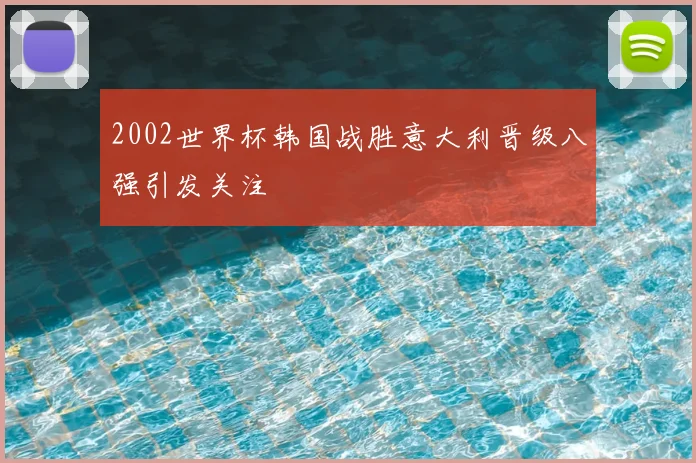2002世界杯韩国战胜意大利晋级八强引发关注